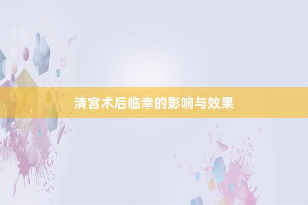 清宫术后临幸的影响与效果